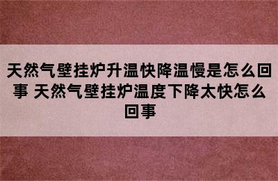 天然气壁挂炉升温快降温慢是怎么回事 天然气壁挂炉温度下降太快怎么回事